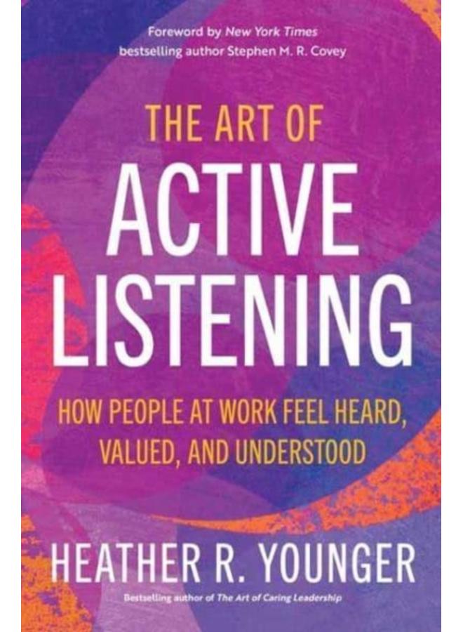 The Art of Active Listening : How People at Work Feel Heard, Valued, and Understood