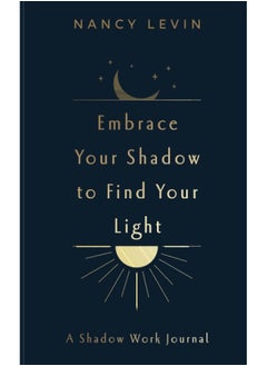 Embrace Your Shadow to Find Your Light: A Shadow Work Journal of Prompts, Exercises & Meditations