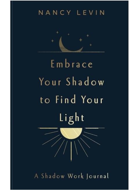 Embrace Your Shadow to Find Your Light: A Shadow Work Journal of Prompts, Exercises & Meditations