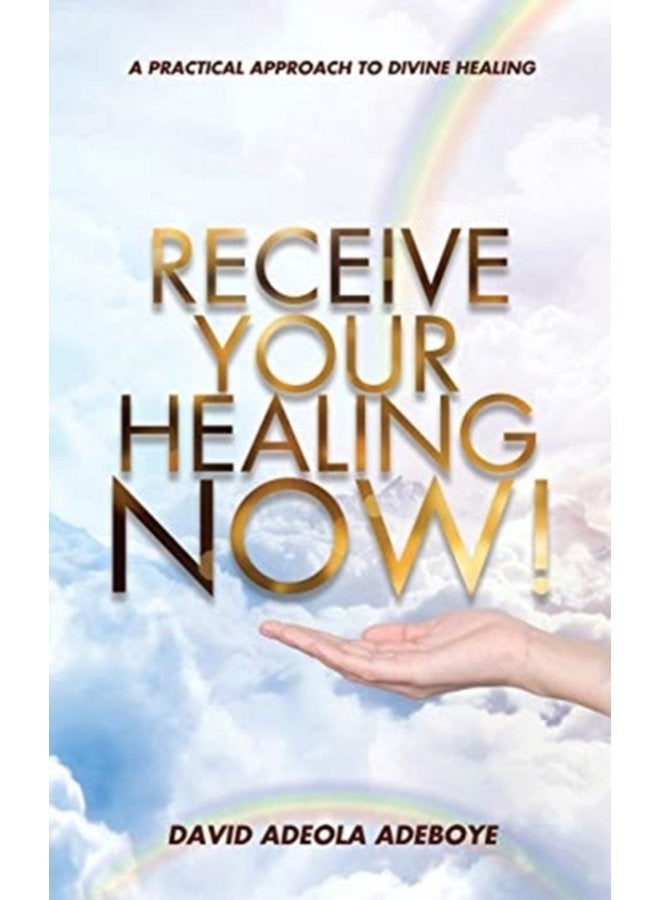 Receive Your Healing Now A Practical Approach to Divine Healing - Paperback
