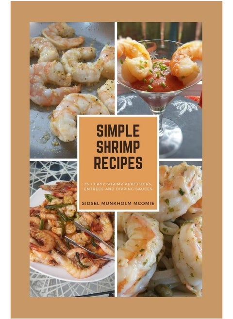 Simple Shrimp Recipes: 25 + Easy Shrimp Appetizers, Entrees, and Dipping