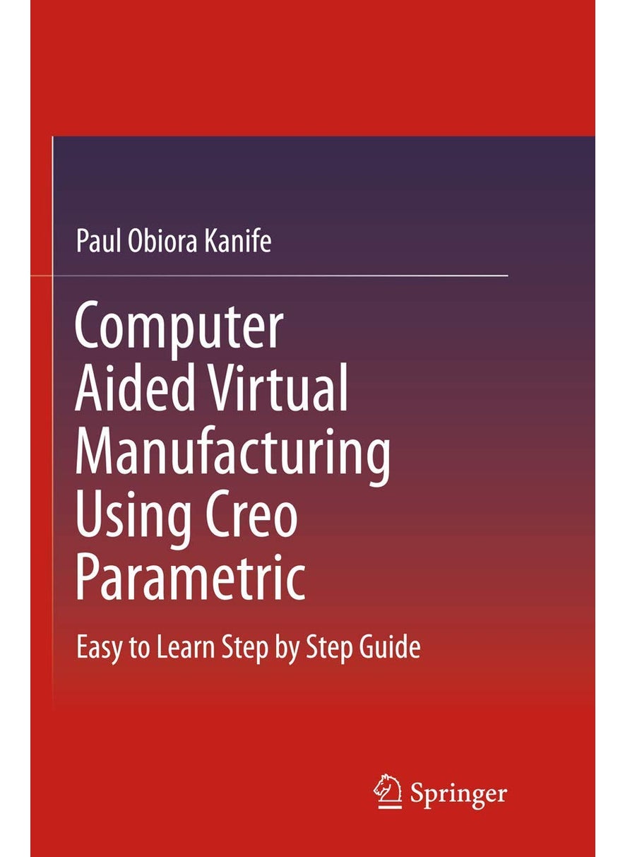 Computer Aided Virtual Manufacturing Using Creo Parametric: Easy to Learn Step by Step Guide 