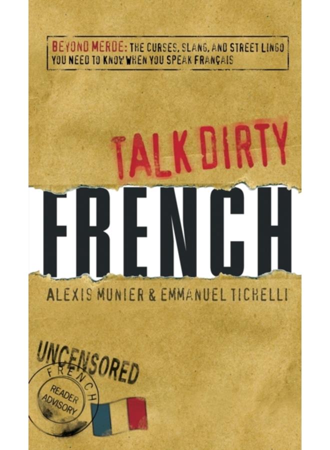 Talk Dirty French : Beyond Merde: The curses, slang, and street lingo you need to Know when you speak francais 