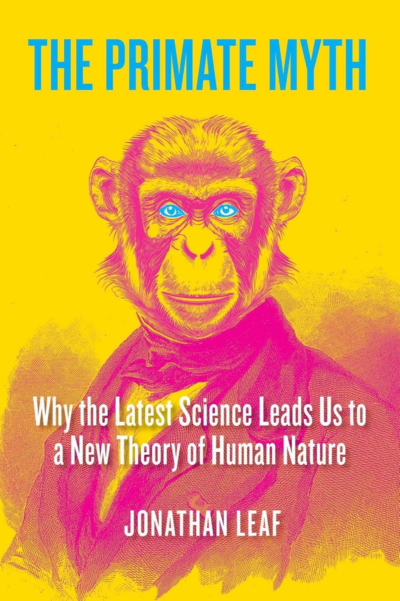 The Primate Myth: Why the Latest Science Leads Us to a New Theory of Human Nature