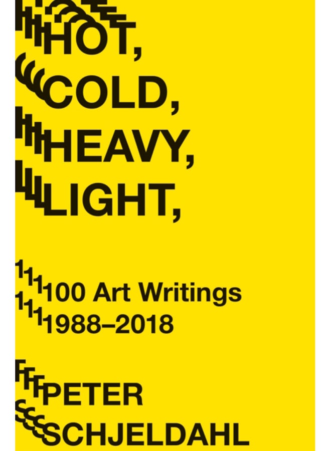 Hot, Cold, Heavy, Light, 100 Art Writings 1988-2018 