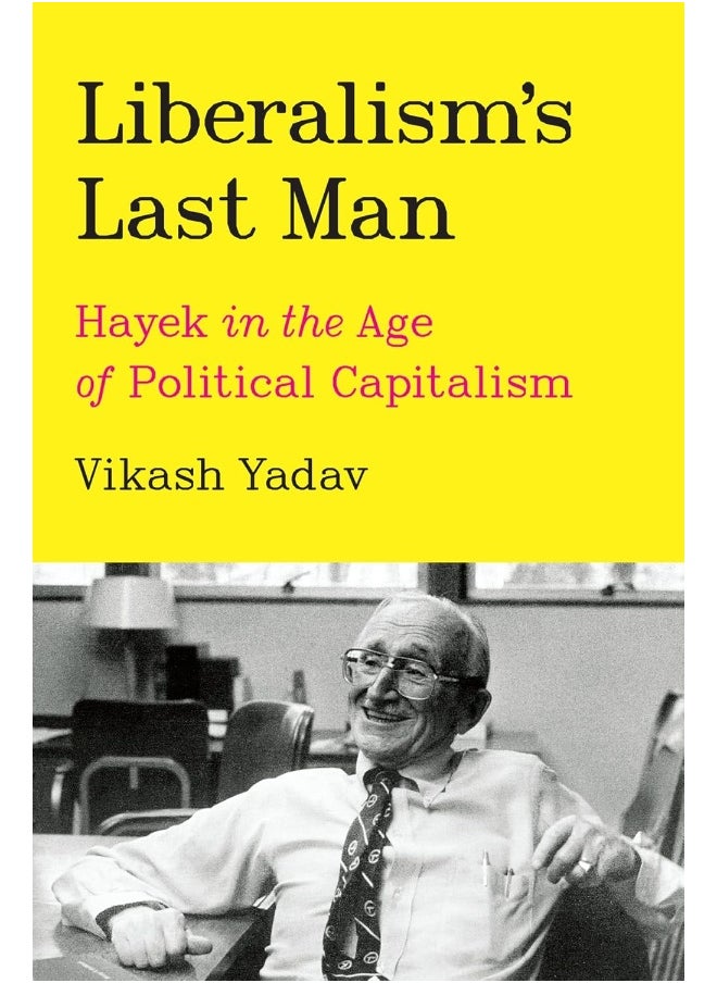 Liberalism's Last Man: Hayek in the Age of Political Capitalism 