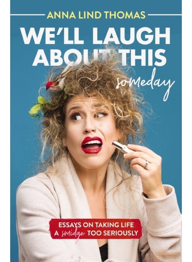 We ll Laugh About This Someday Essays on Taking Life a Smidge Too Seriously - Paperback