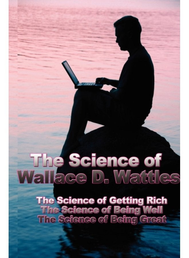 The Science of Wallace D Wattles The Science of Getting Rich the Science of Being Well the Science of Being Great - Hardback