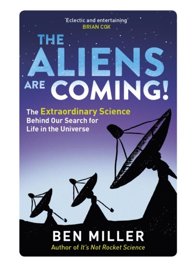 The Aliens Are Coming! : The Exciting and Extraordinary Science Behind Our Search for Life in the Universe 