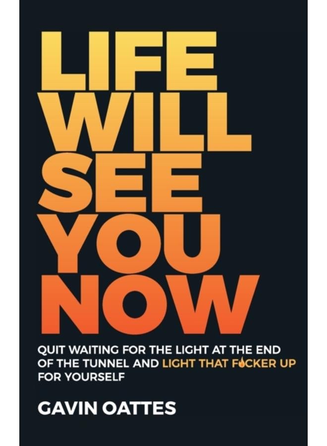 Life Will See You Now : Quit Waiting for the Light at the End of the Tunnel and Light That F*cker Up for Yourself 