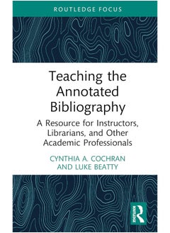 Teaching the Annotated Bibliography: A Resource for Instructors, Librarians, and Other Academic Professionals