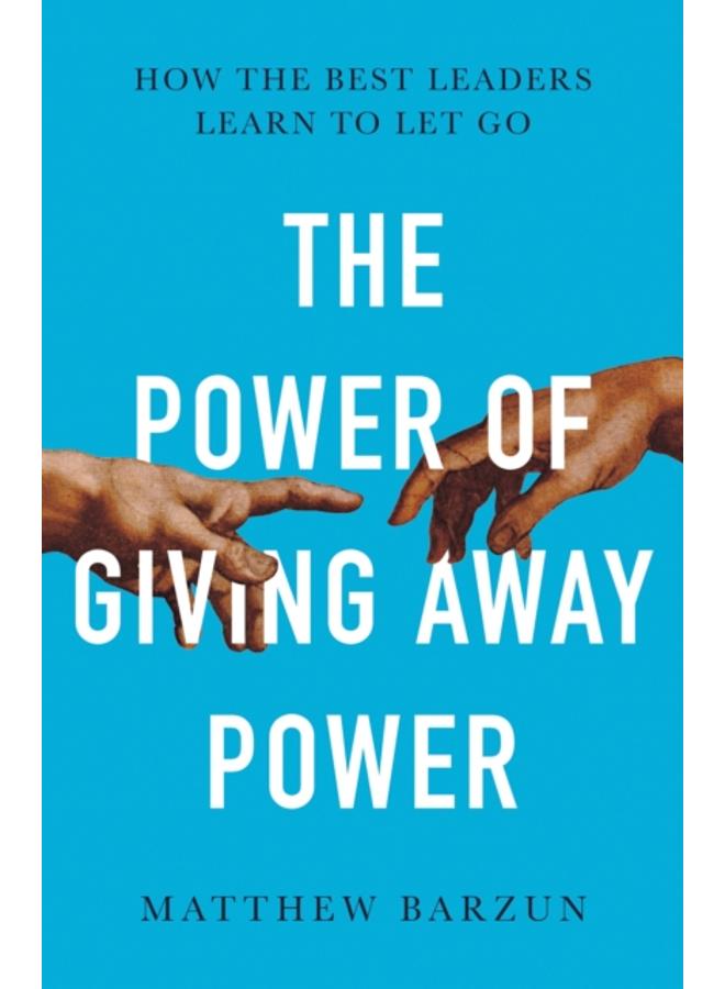 The Power of Giving Away Power : How the Best Leaders Learn to Let Go 
