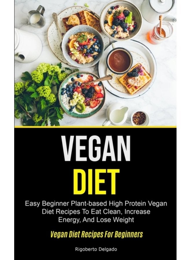 Vegan Diet Easy Beginner Plant based High Protein Vegan Diet Recipes To Eat Clean Increase Energy And Lose Weight Vegan Diet Recipes For Beginners - Paperback