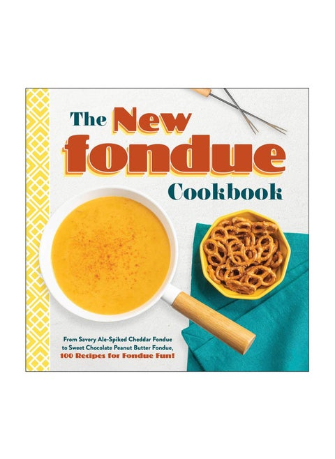 The New Fondue Cookbook From Savory AleSpiked Cheddar Fondue to Sweet Chocolate Peanut Butter Fondue 100 Recipes for Fondue Fun!