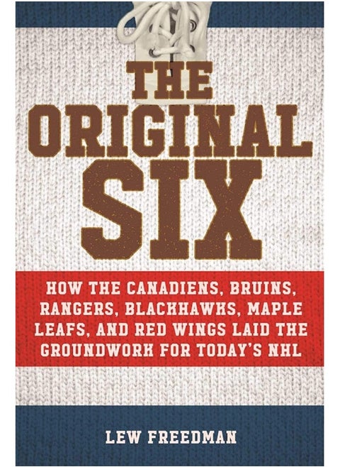 The Original Six: How the Canadiens, Bruins, Rangers, Blackhawks, Ma