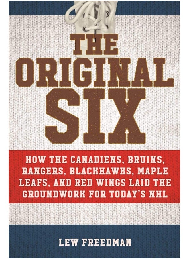 The Original Six: How the Canadiens, Bruins, Rangers, Blackhawks, Ma