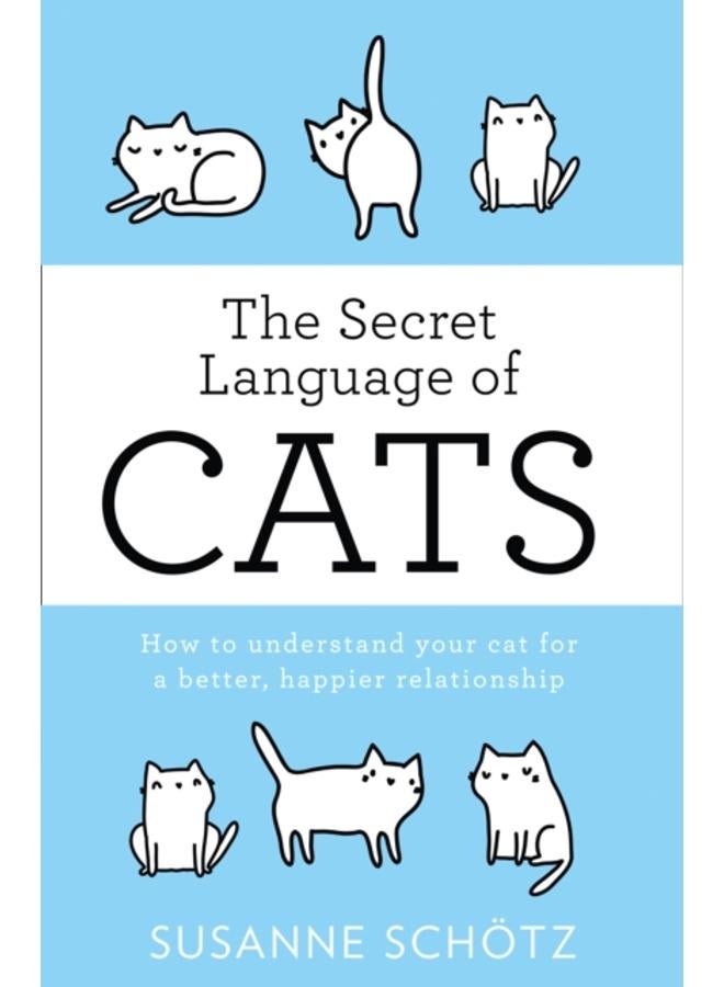 The Secret Language Of Cats : How to Understand Your Cat for a Better, Happier Relationship