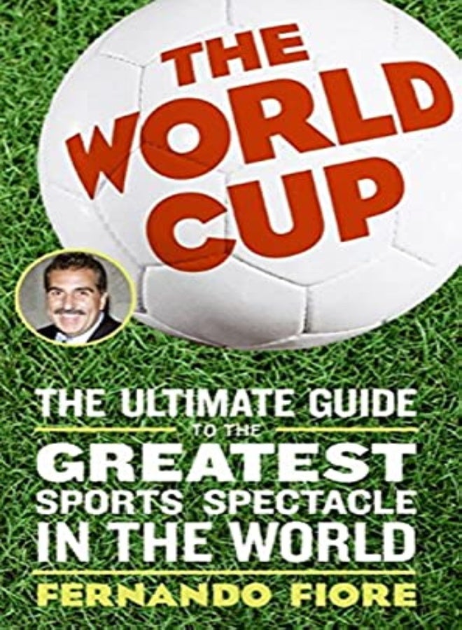 The World Cup : The Ultimate Guide to the Greatest Sports Spectacle in the World