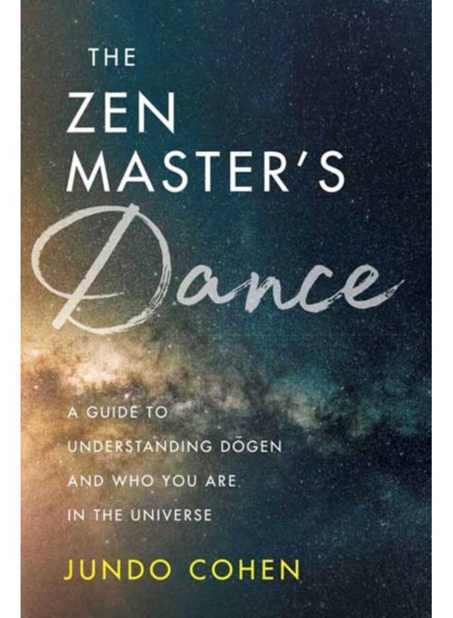 The Zen Master's Dance : A Guide to Understanding Dogen and Who You Are in the Universe 
