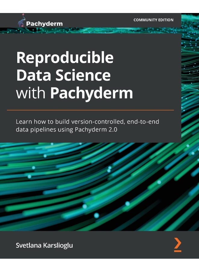 Reproducible Data Science with Pachyderm: Learn how to build version-controlled, end-to-end data pipelines using Pachyderm 2.0