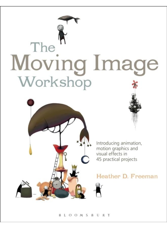 The Moving Image Workshop : Introducing animation, motion graphics and visual effects in 45 practical projects 