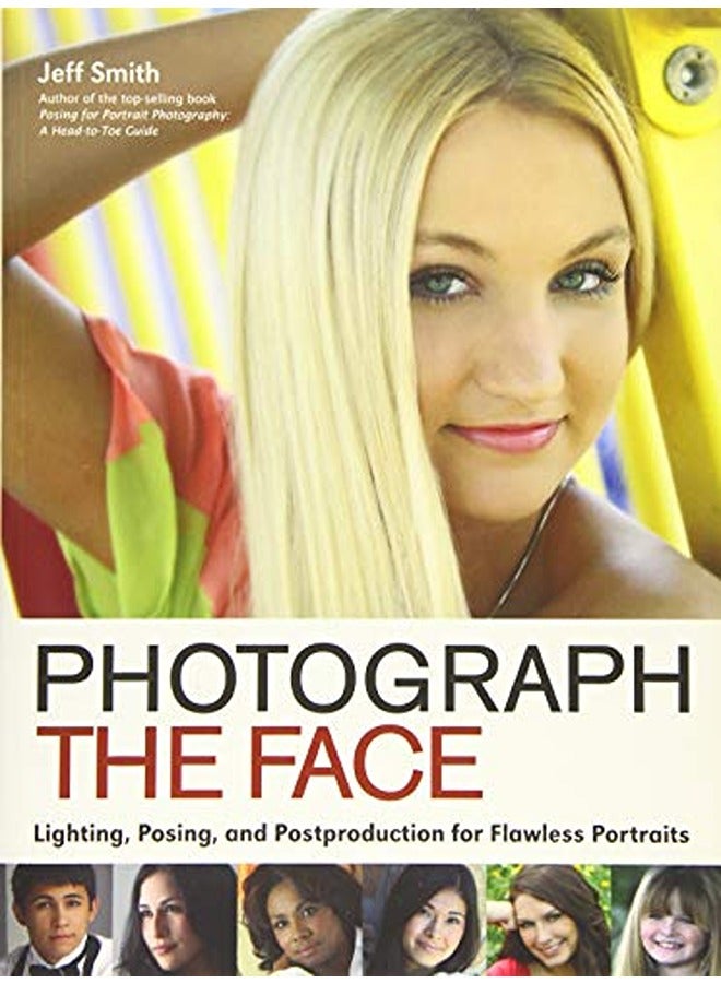 Photograph The Face: Lighting, Posing and Postproduction for Flawless Portraits 