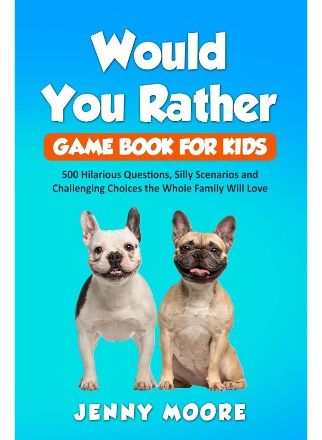 Would You Rather Game Book for Kids: 500 Hilarious Questions, Silly Scenarios and Challenging Choices the Whole Family Will Love
