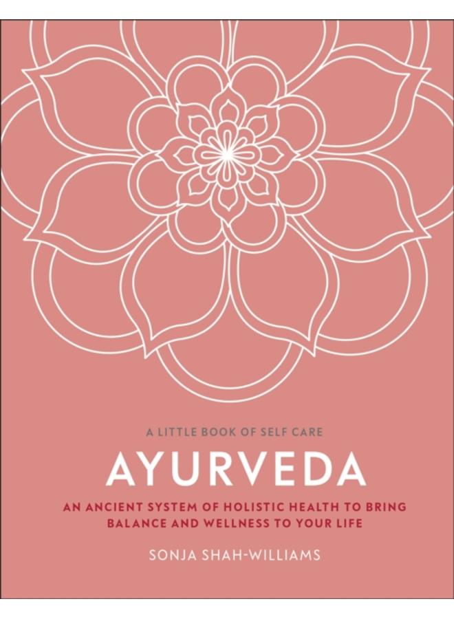 Ayurveda : An Ancient System of Holistic Health to Bring Balance and Wellness to Your Life 