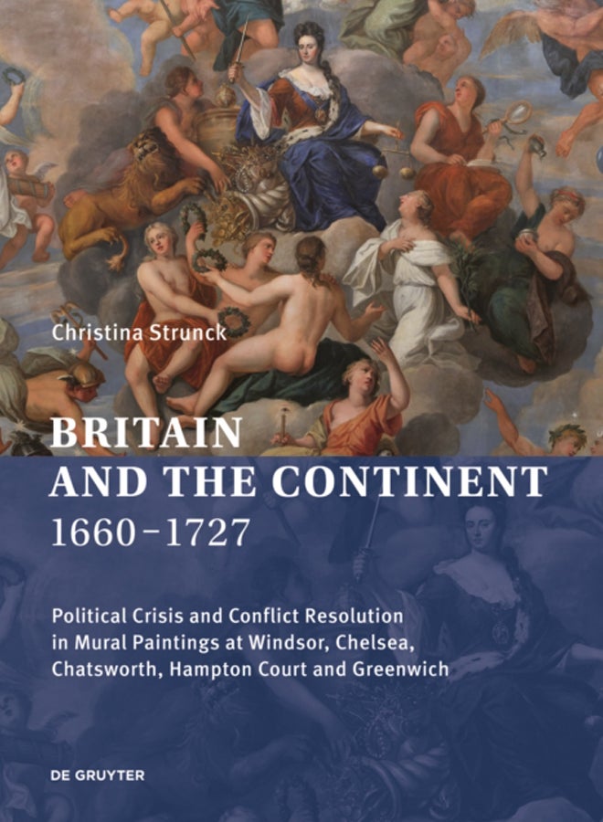 Britain and the Continent 1660-1727 : Political Crisis and Conflict Resolution in Mural Paintings at Windsor, Chelsea, Chatsworth, Hampton Court and Greenwich 