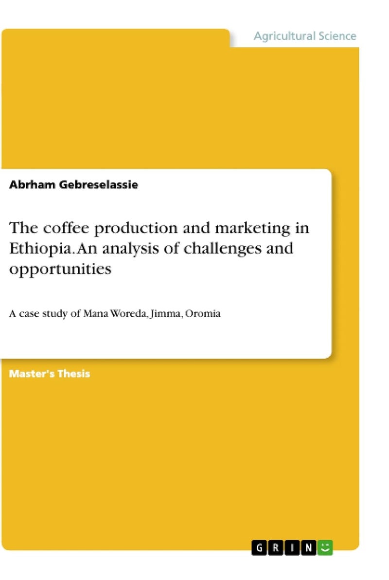 The coffee production and marketing in Ethiopia. An analysis of challenges and opportunities: A case study of Mana Woreda, Jimma, Oromia 