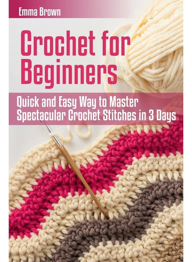 Crochet for Beginners: Quick and Easy Way to Master Spectacular Crochet Stitches in 3 Days