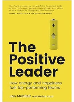 Positive Leader, The: How Energy and Happiness Fuel Top-Performing Teams 