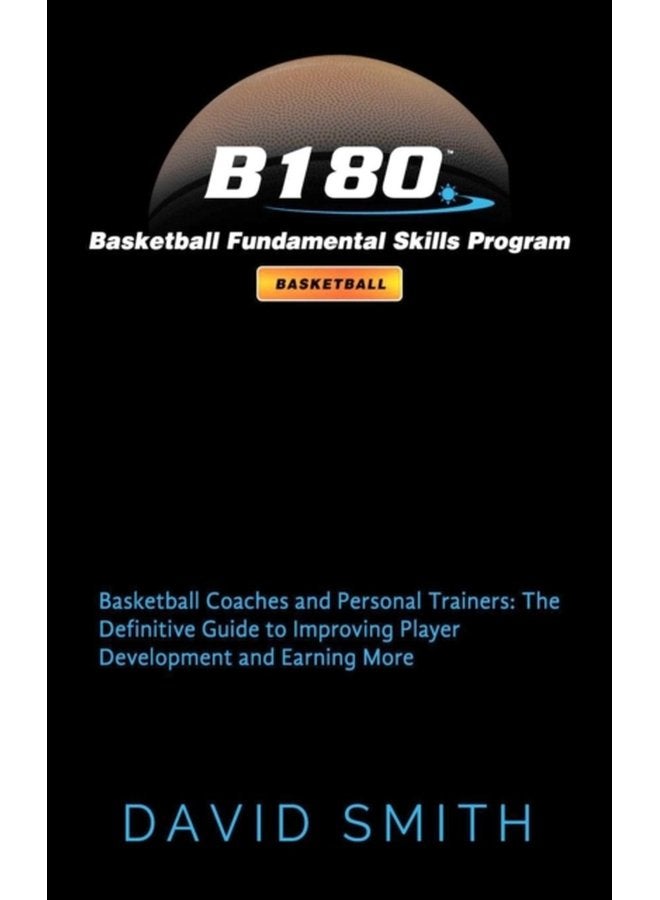 B180 Basketball Fundamental Skills Program Basketball Coaches and Personal Trainers The Definitive Guide to Improving Player Development and Earning More - Hardback