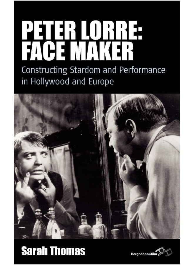 Peter Lorre: Face Maker: Constructing Stardom and Performance in Hollywood and Europe 