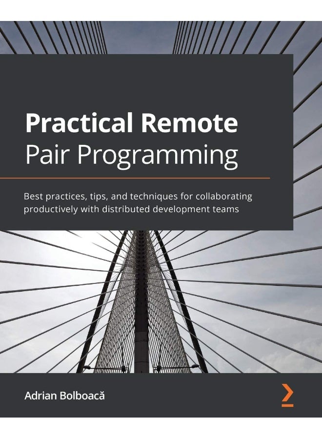 Practical Remote Pair Programming: Best practices, tips, and techniques for collaborating productively with distributed development teams 