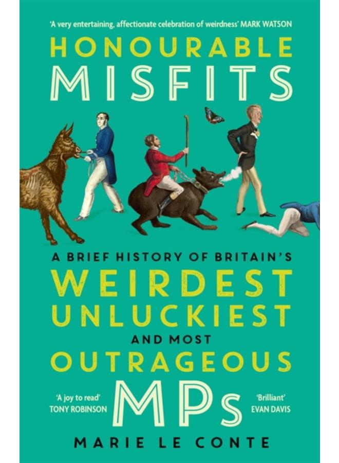 Honourable Misfits : A Brief History of Britain's Weirdest, Unluckiest and Most Outrageous MPs 