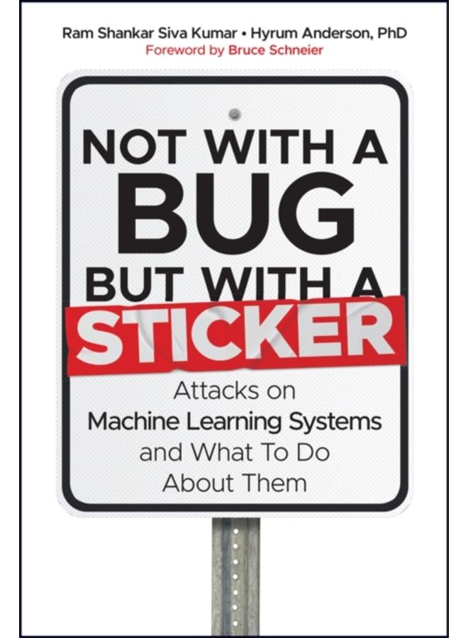Not with a Bug, But with a Sticker : Attacks on Machine Learning Systems and What To Do About Them 