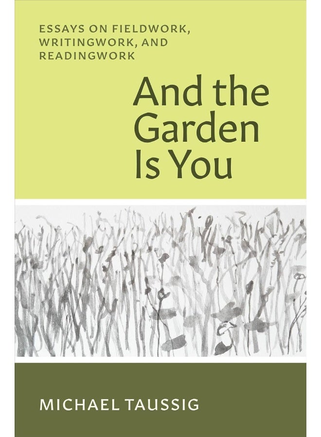 And the Garden Is You: Essays on Fieldwork, Writingwork, and Readingwork