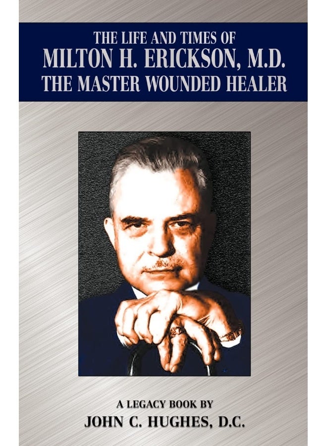 Hughes Publishing The Life and Time of Milton H. Erickson, M.D., the Master Wounded Healer