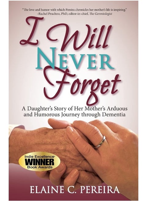 I Will Never Forget: A Daughter's Story of Her Mother's Arduous and Humorous Journey through Dementia
