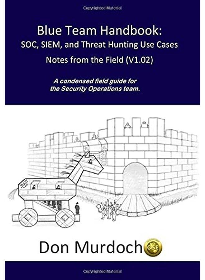 Blue Team Handbook: Soc, Siem, and Threat Hunting (V1.02): A Condensed Guide for the Security Operations Team and Threat Hunter