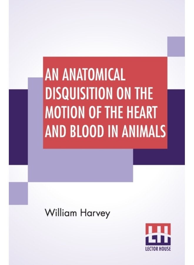 An Anatomical Disquisition On The Motion Of The Heart And Blood In Animals Translated By Robert Willis Revised Edited By Alexander Bowie - Paperback