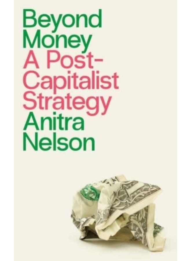 Beyond Money : A Postcapitalist Strategy 