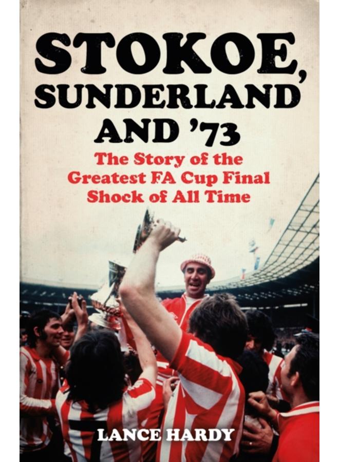 Stokoe, Sunderland and 73 : The Story Of the Greatest FA Cup Final Shock of All Time 