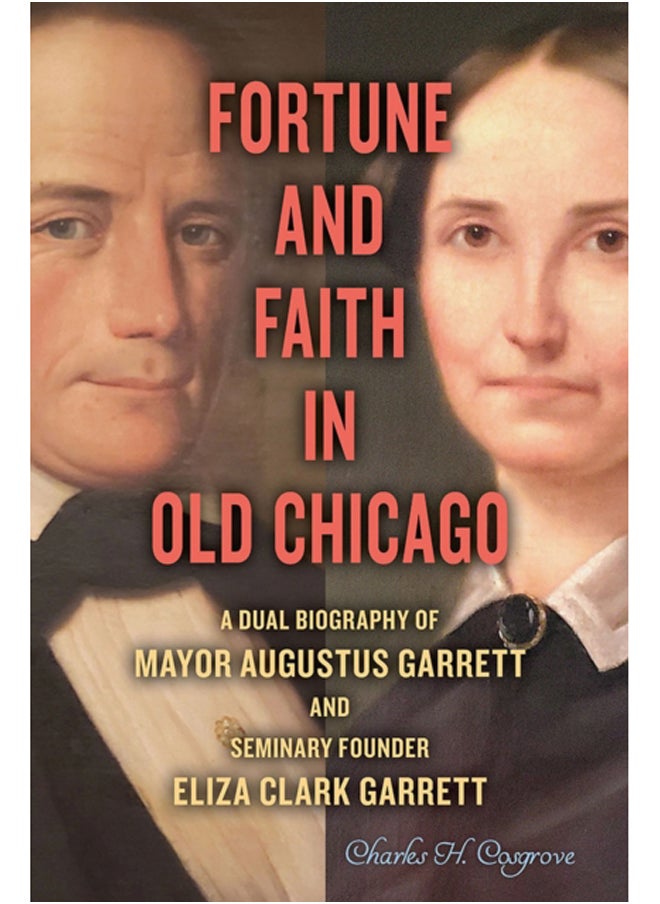 Fortune and Faith in Old Chicago : A Dual Biography of Mayor Augustus Garrett and Seminary Founder Eliza Clark Garrett 