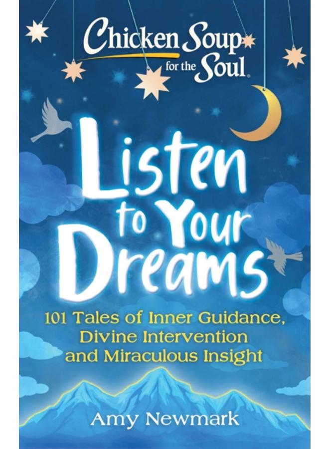 Chicken Soup for the Soul: Listen to Your Dreams : 101 Tales of Inner Guidance, Divine Intervention and Miraculous Insight 