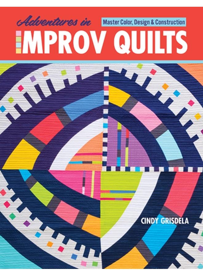 Adventures in Improv Quilts : Master Color, Design & Construction 