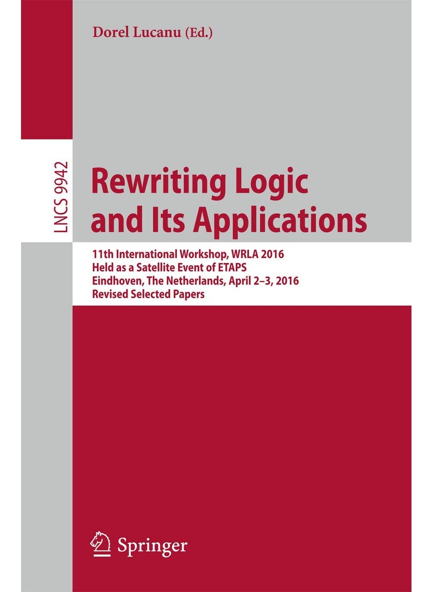 Rewriting Logic and Its Applications: 11th International Workshop, WRLA 2016, Held as a Satellite Event of ETAPS, Eindhoven, The Netherlands, April 2-3, 2016, Revised Selected Papers 