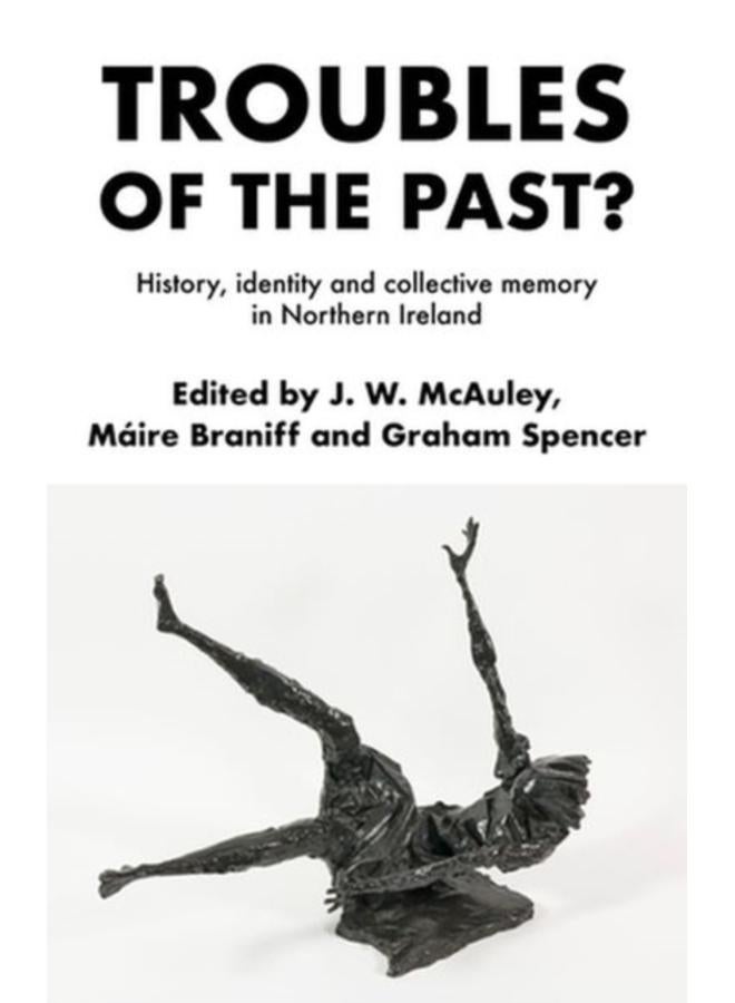 Troubles of the Past? : History, Identity and Collective Memory in Northern Ireland 