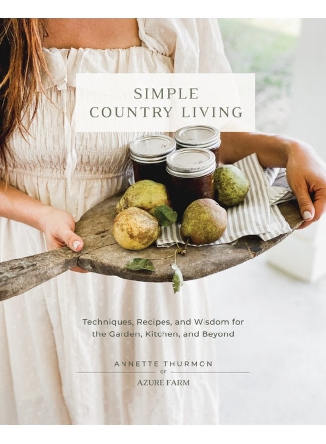 Simple Country Living Techniques Recipes and Wisdom for the Garden Kitchen and Beyond - Hardback